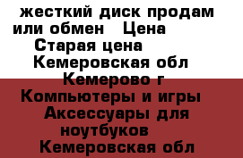 жесткий диск продам или обмен › Цена ­ 1 500 › Старая цена ­ 1 500 - Кемеровская обл., Кемерово г. Компьютеры и игры » Аксессуары для ноутбуков   . Кемеровская обл.